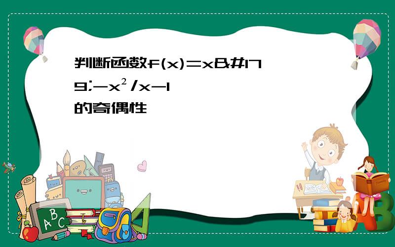 判断函数f(x)=x³-x²/x-1的奇偶性