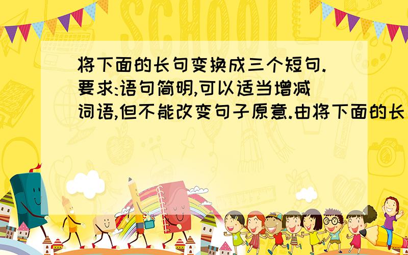 将下面的长句变换成三个短句.要求:语句简明,可以适当增减词语,但不能改变句子原意.由将下面的长句变换成三个短句.要求:语句简明,可以适当增减词语,但不能改变句子原意.由固有的本土文