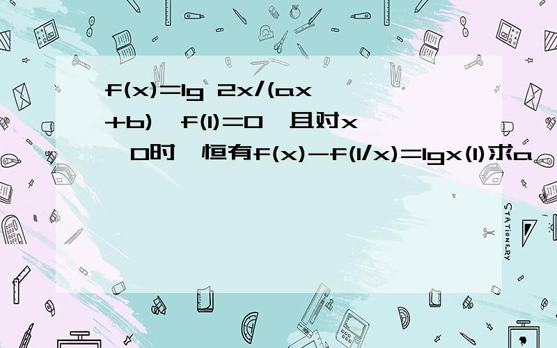 f(x)=lg 2x/(ax+b),f(1)=0,且对x>0时,恒有f(x)-f(1/x)=lgx(1)求a,b以及定义域;(2)求函数单调区间回答完整就给分哈