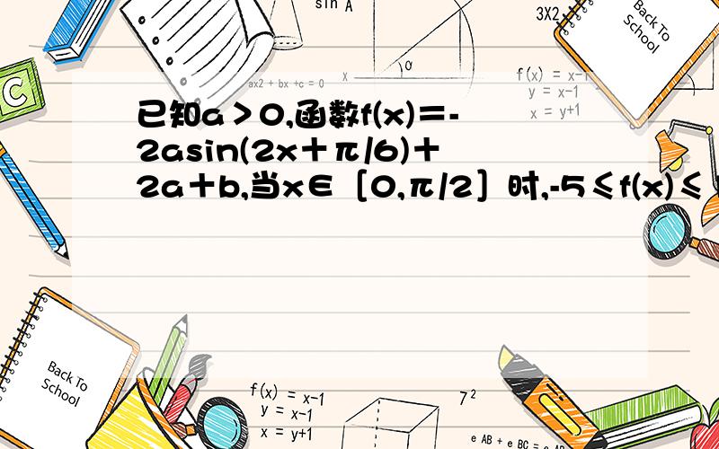 已知a＞0,函数f(x)＝-2asin(2x＋π/6)＋2a＋b,当x∈［0,π/2］时,-5≤f(x)≤1 (1)求常数a,b的值 (2)设g(x)＝f(x＋π/2)且lgg(x)＞0,求g(x)的单调 我算了好几遍第一问,a+b