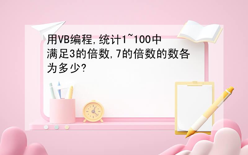 用VB编程,统计1~100中满足3的倍数,7的倍数的数各为多少?