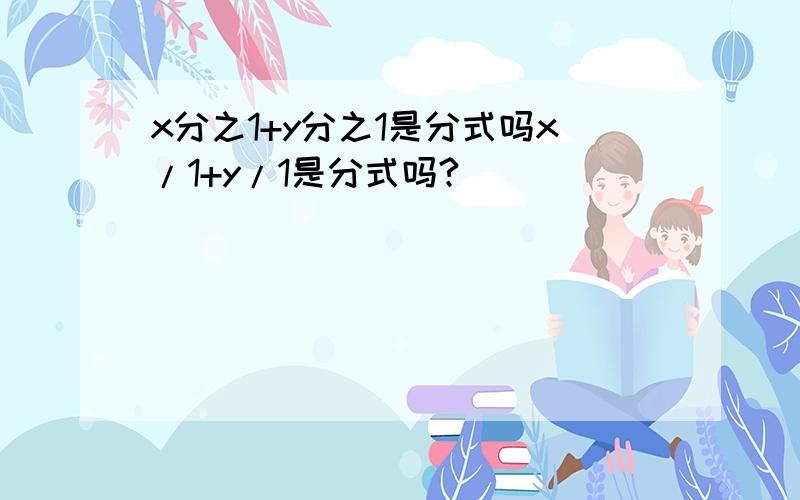 x分之1+y分之1是分式吗x/1+y/1是分式吗?