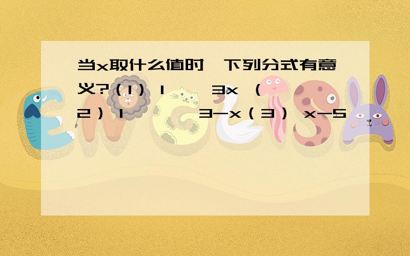 当x取什么值时,下列分式有意义?（1） 1—— 3x （2） 1————3-x（3） x-5————3x+5（4） 1——————x的平方-16