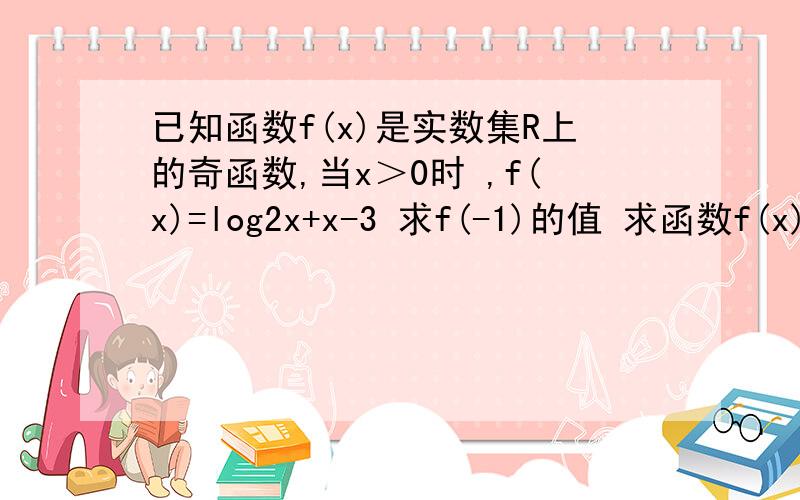 已知函数f(x)是实数集R上的奇函数,当x＞0时 ,f(x)=log2x+x-3 求f(-1)的值 求函数f(x)的表达式 求证方程f(x)已知函数f(x)是实数集R上的奇函数,当x＞0时 ,f(x)=log2(X)+x-3 1.求f(-1)的值 2.求函数f(x)的表达式3