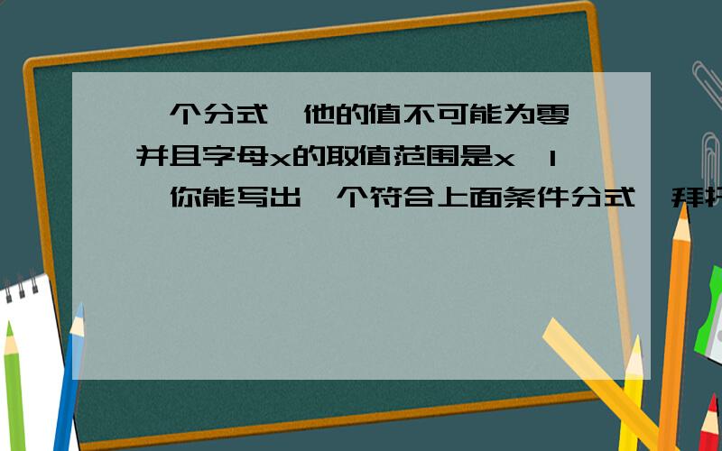 一个分式,他的值不可能为零,并且字母x的取值范围是x≠1,你能写出一个符合上面条件分式  拜托了