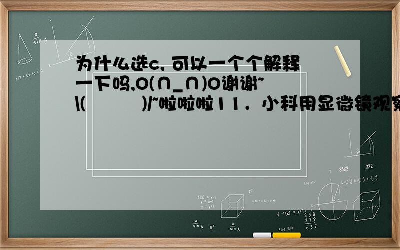 为什么选c, 可以一个个解释一下吗,O(∩_∩)O谢谢~\(≧▽≦)/~啦啦啦11．小科用显微镜观察到的细胞具有细胞壁,并处于失水状态.下列说法正确的是（    ）    A．小科观察到的是动物细胞    B．