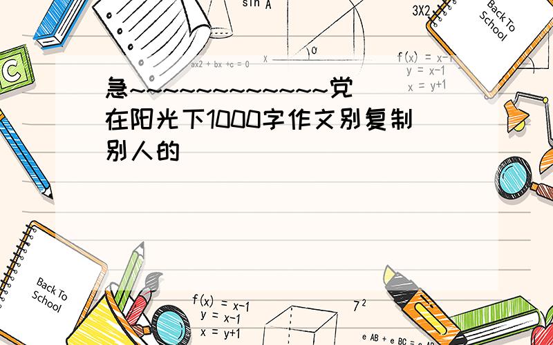 急~~~~~~~~~~~~党在阳光下1000字作文别复制别人的