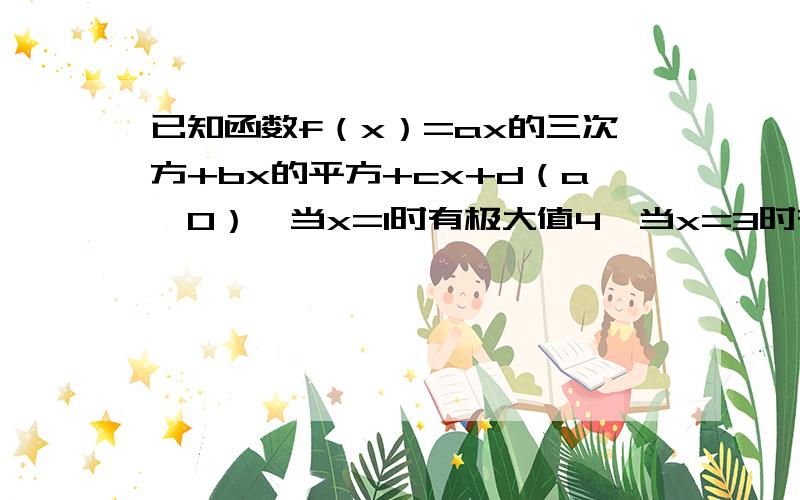 已知函数f（x）=ax的三次方+bx的平方+cx+d（a≠0）,当x=1时有极大值4,当x=3时有极小值0,且函数图像过原点,则f（x）为