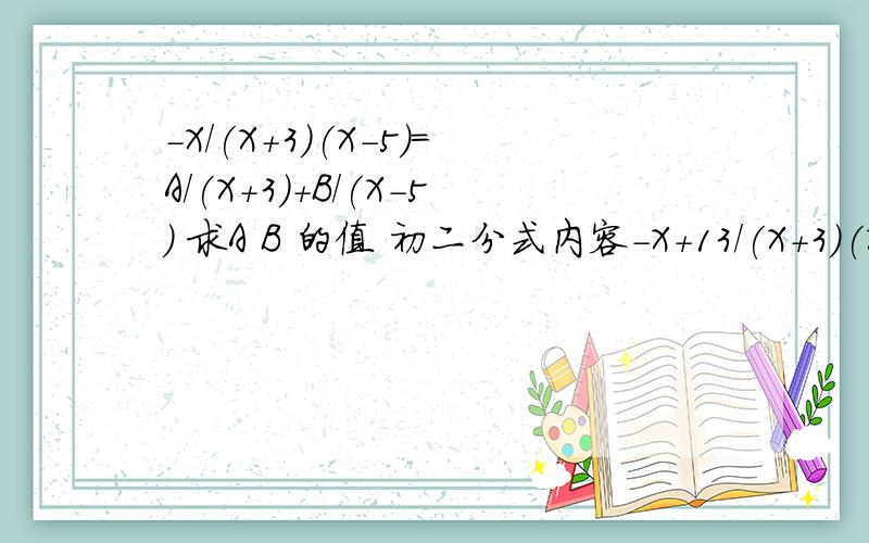 -X/(X+3)(X-5)=A/(X+3)+B/(X-5) 求A B 的值 初二分式内容-X+13/(X+3)(X-5)=A/(X+3)+B/(X-5) 求A B 的值 初二分式内容