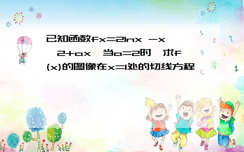 已知函数fx=2lnx -x^2+ax,当a=2时,求f(x)的图像在x=1处的切线方程