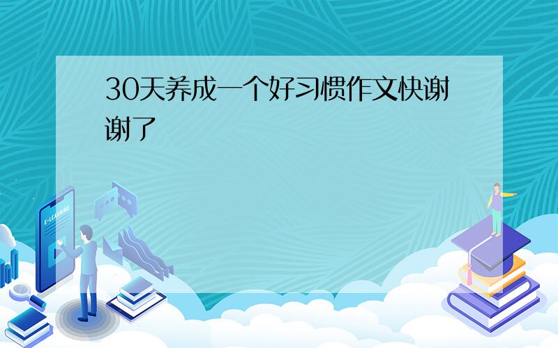 30天养成一个好习惯作文快谢谢了