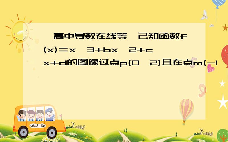 【高中导数在线等】已知函数f(x)＝x^3+bx^2+cx+d的图像过点p(0,2)且在点m(-1,f(x-1))处的切线方程为6x-y+7＝0求函数y＝f(x)解析式