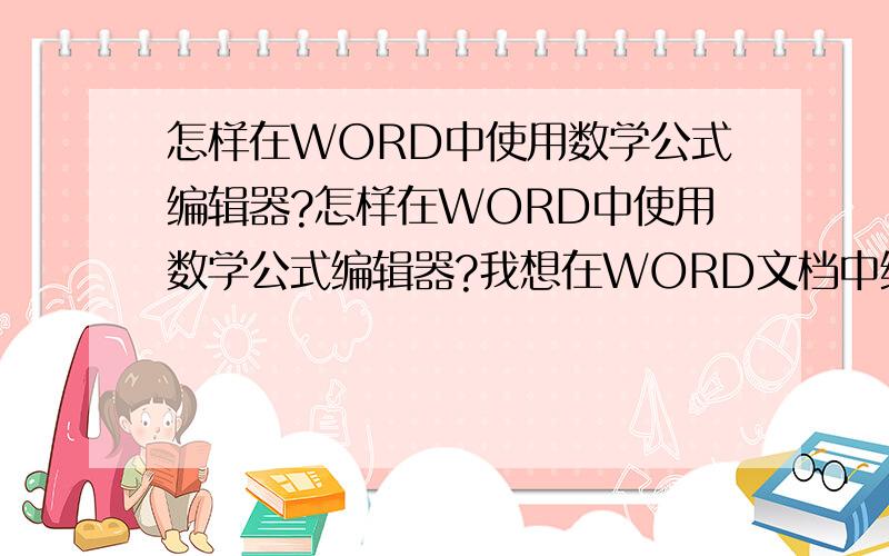 怎样在WORD中使用数学公式编辑器?怎样在WORD中使用数学公式编辑器?我想在WORD文档中编辑我的数学教材,可是就是不能把数学公式里的一些特殊符号像开根号,幂等输进去,