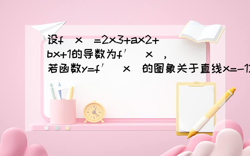 设f（x）=2x3+ax2+bx+1的导数为f′（x）,若函数y=f′（x）的图象关于直线x=-12对称,且f′（1）=0 （Ⅰ）