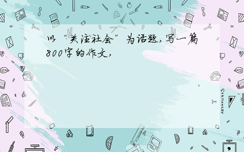 以“关注社会”为话题,写一篇800字的作文,