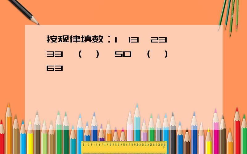 按规律填数：1,13,23,33,（ ）,50,（ ）,63