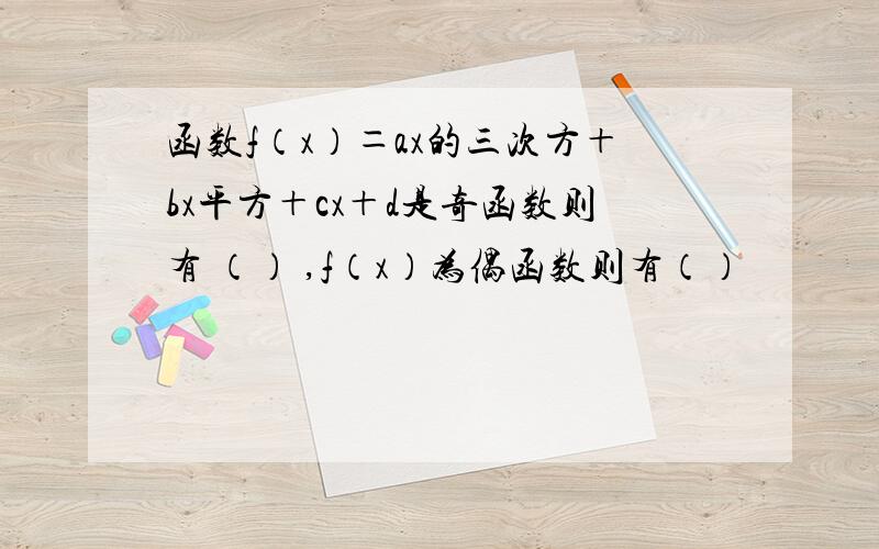 函数f（x）＝ax的三次方＋bx平方＋cx＋d是奇函数则有 （） ,f（x）为偶函数则有（）