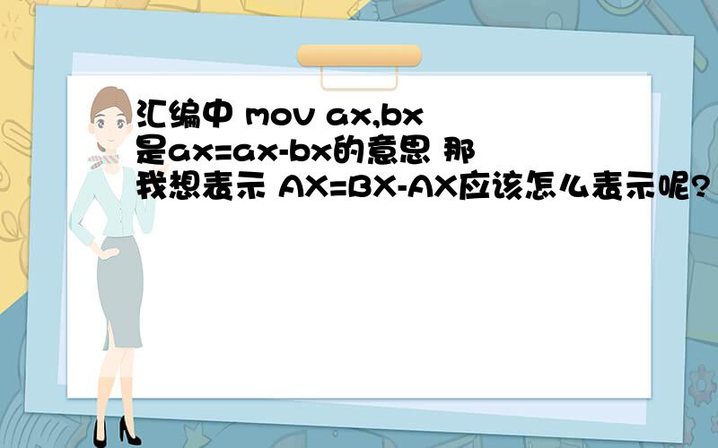 汇编中 mov ax,bx 是ax=ax-bx的意思 那我想表示 AX=BX-AX应该怎么表示呢?