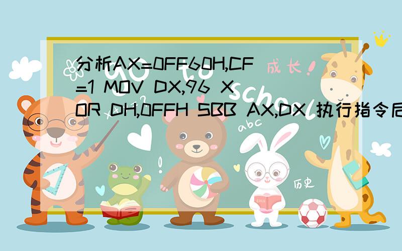 分析AX=0FF60H,CF=1 MOV DX,96 XOR DH,0FFH SBB AX,DX 执行指令后,AX=? CF=?