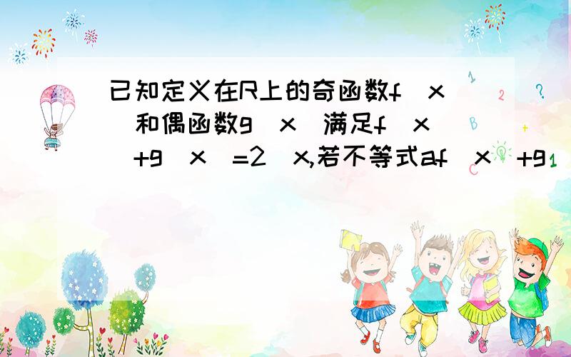 已知定义在R上的奇函数f(x)和偶函数g(x)满足f(x)+g(x)=2^x,若不等式af(x)+g(2x)≥0对x∈(0,1]恒成立,则实数a的取值范围是