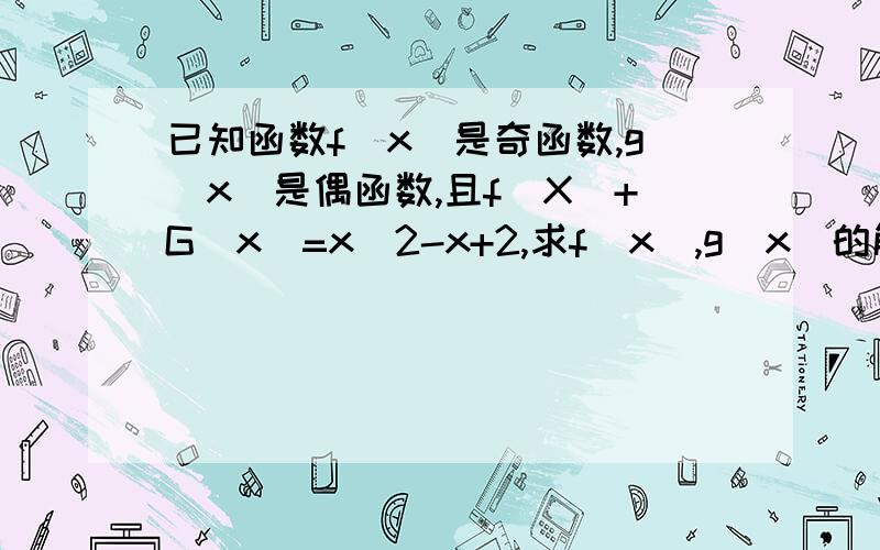 已知函数f(x)是奇函数,g(x)是偶函数,且f(X)+G（x)=x^2-x+2,求f(x),g（x）的解析式