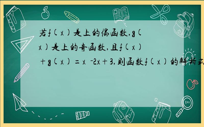 若f(x)是上的偶函数,g(x)是上的奇函数,且f(x)+g(x)=x²-2x+3,则函数f(x)的解析式为