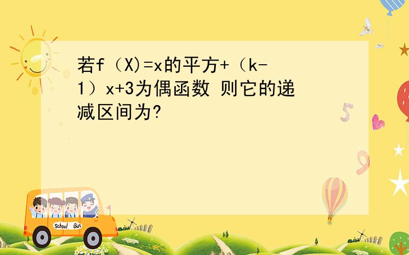 若f（X)=x的平方+（k-1）x+3为偶函数 则它的递减区间为?