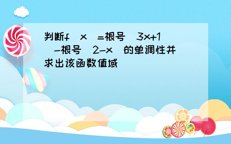 判断f(x)=根号(3x+1)-根号（2-x）的单调性并求出该函数值域