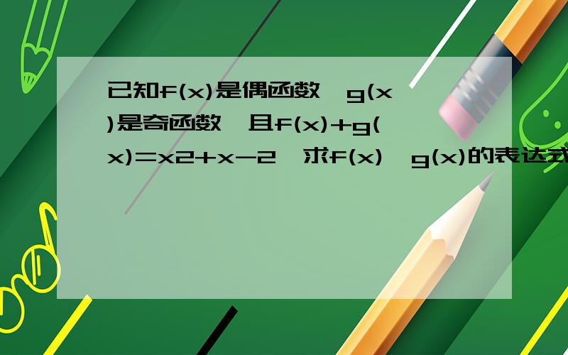 已知f(x)是偶函数,g(x)是奇函数,且f(x)+g(x)=x2+x-2,求f(x),g(x)的表达式