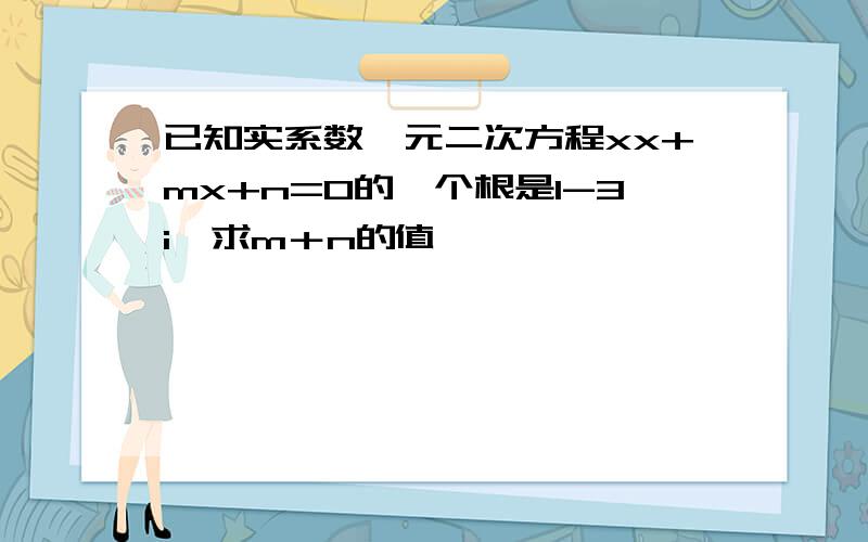 已知实系数一元二次方程xx+mx+n=0的一个根是1-3i,求m＋n的值