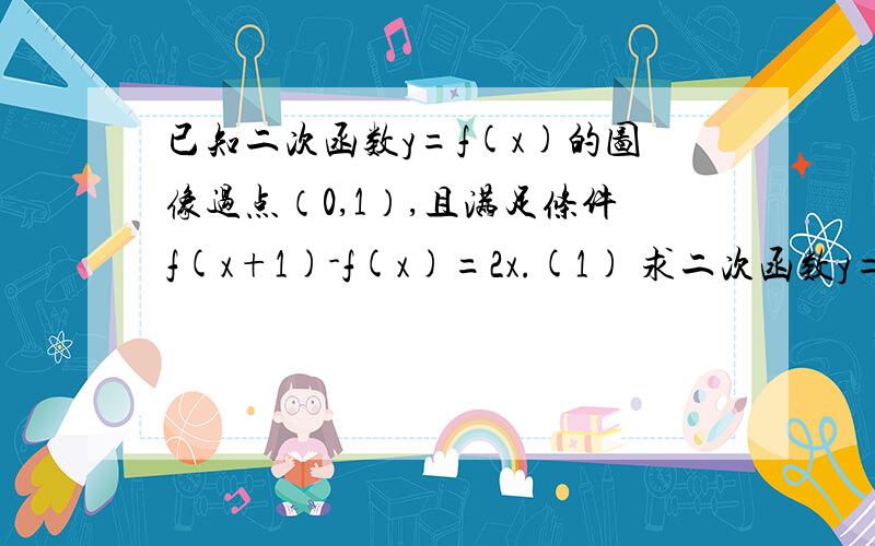 已知二次函数y=f(x)的图像过点（0,1）,且满足条件f(x+1)-f(x)=2x.(1) 求二次函数y=f(x)的解析式,（2