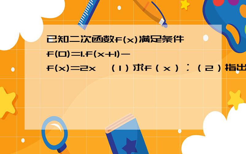 已知二次函数f(x)满足条件f(0)=1.f(x+1)-f(x)=2x,（1）求f（x）；（2）指出f（x）的图像可以通过y=x^2的图像如何平移得到.