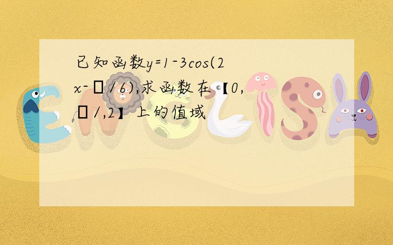 已知函数y=1-3cos(2x-π/6),求函数在【0,π/,2】上的值域