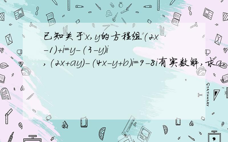 已知关于x,y的方程组(2x-1)+i=y-(3-y)i,(2x+ay)-(4x-y+b)i=9-8i有实数解,求a,b为什么不说有虚数解呢,只说有实数解?