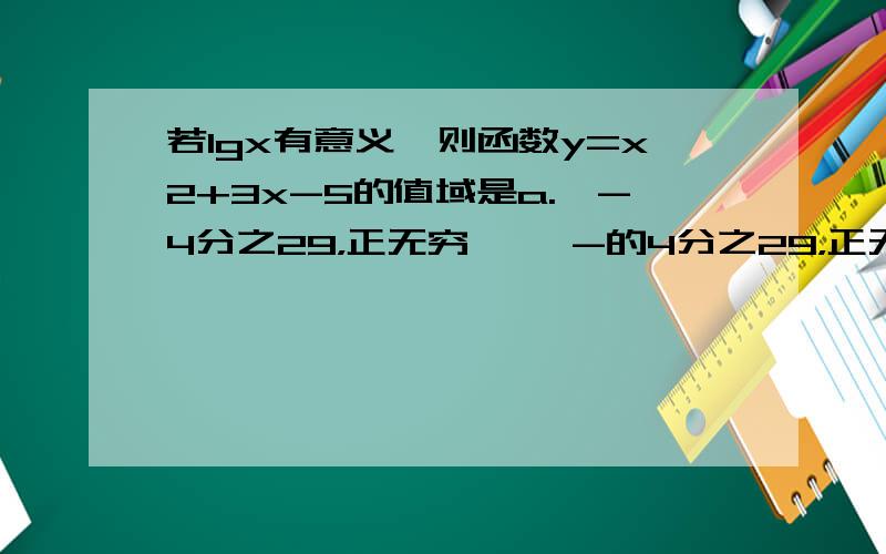 若lgx有意义,则函数y=x2+3x-5的值域是a.〖-4分之29，正无穷〕 〔-的4分之29，正无穷〕 『-5，正无穷〕 〔-5，正无穷〕