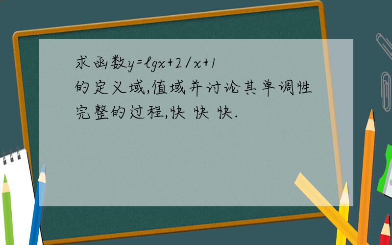 求函数y=lgx+2/x+1的定义域,值域并讨论其单调性完整的过程,快 快 快.