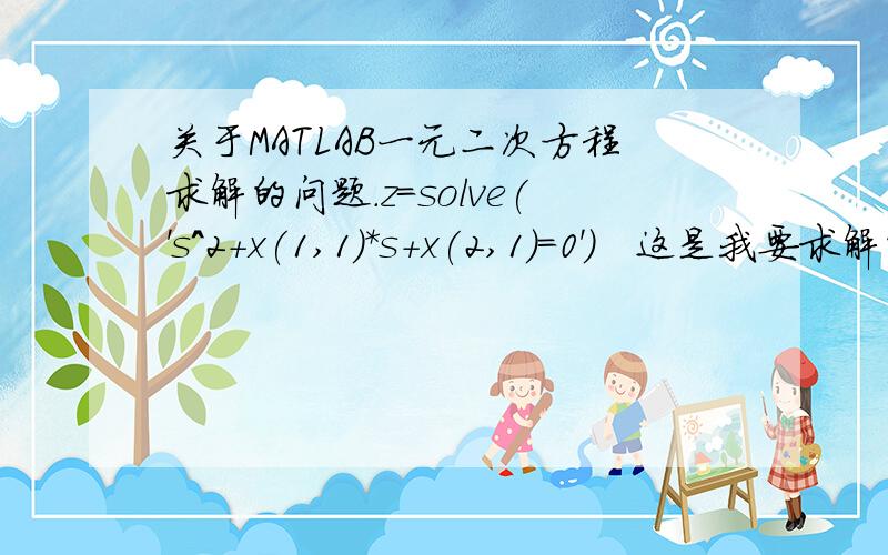 关于MATLAB一元二次方程求解的问题.z=solve('s^2+x(1,1)*s+x(2,1)=0')   这是我要求解的方程,前面x(1,1)和x(2,1)已经赋值了,但是为什么得到的结果不是准确数值,而是包含x(1,1)和x(2,1)的方程,如下所示z = -