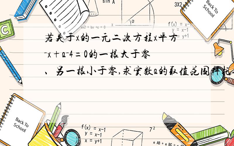 若关于x的一元二次方程x平方－x+a－4=0的一根大于零、另一根小于零,求实数a的取值范围拜托各位了 3Q