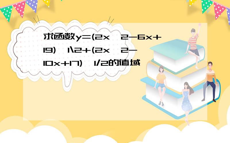 求函数y=(2x^2-6x+19)^1\2+(2x^2-10x+17)^1/2的值域