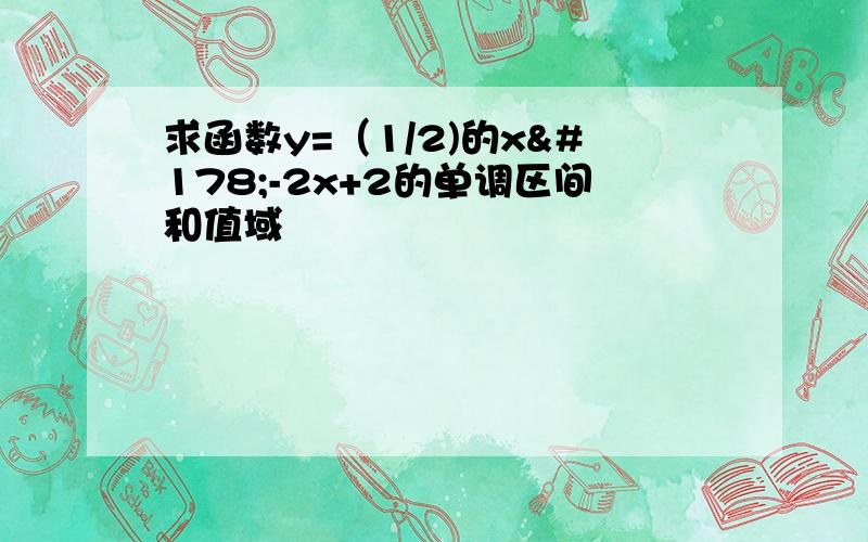 求函数y=（1/2)的x²-2x+2的单调区间和值域