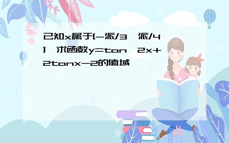 已知x属于[-派/3,派/4],求函数y=tan^2x+2tanx-2的值域