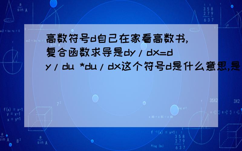 高数符号d自己在家看高数书,复合函数求导是dy/dx=dy/du *du/dx这个符号d是什么意思,是表示△吗?