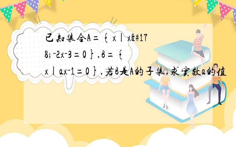 已知集合A={x|x²-2x-3=0},B={x|ax-1=0},若B是A的子集,求实数a的值