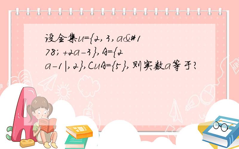 设全集u={2,3,a²+2a-3},A=｛2a-1｜,2},CuA={5},则实数a等于?