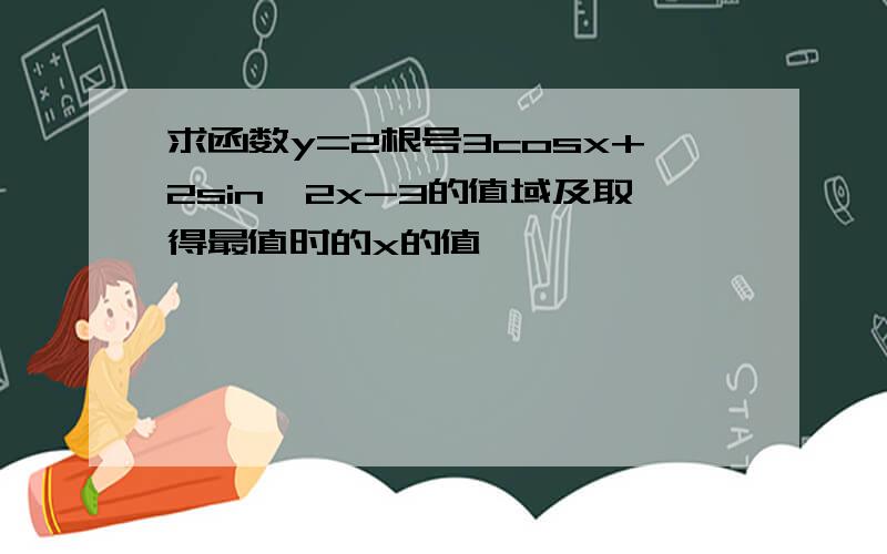 求函数y=2根号3cosx+2sin^2x-3的值域及取得最值时的x的值