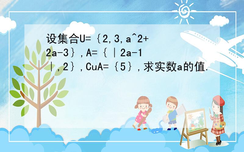 设集合U=｛2,3,a^2+2a-3｝,A=｛｜2a-1｜,2｝,CuA=｛5｝,求实数a的值.