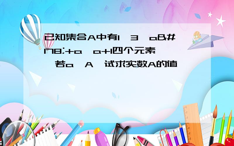 已知集合A中有1,3,a²+a,a+1四个元素,若a∈A,试求实数A的值