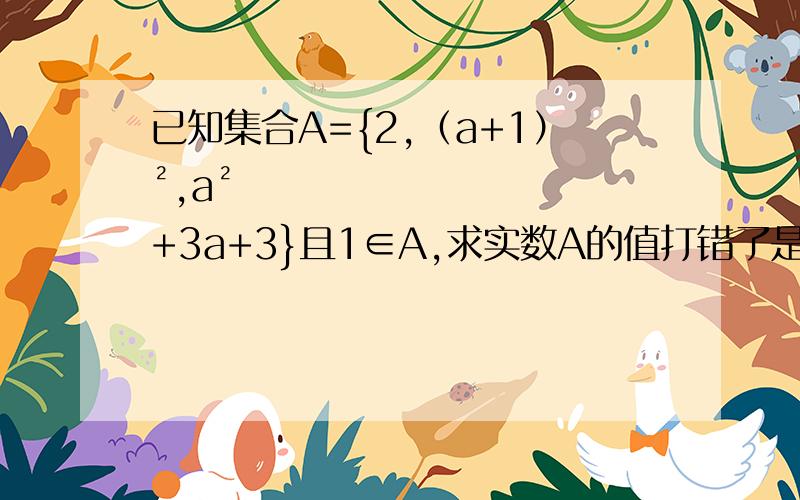 已知集合A={2,（a+1）²,a²+3a+3}且1∈A,求实数A的值打错了是小a的值