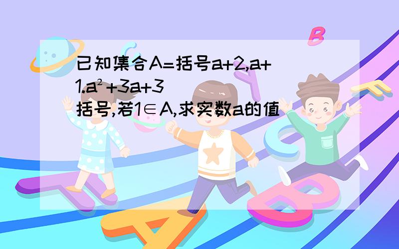 已知集合A=括号a+2,a+1.a²+3a+3括号,若1∈A,求实数a的值