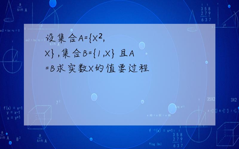 设集合A={X²,X},集合B={1,X}且A=B求实数X的值要过程